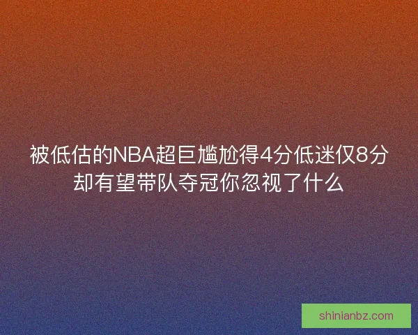 被低估的NBA超巨尴尬得4分低迷仅8分却有望带队夺冠你忽视了什么