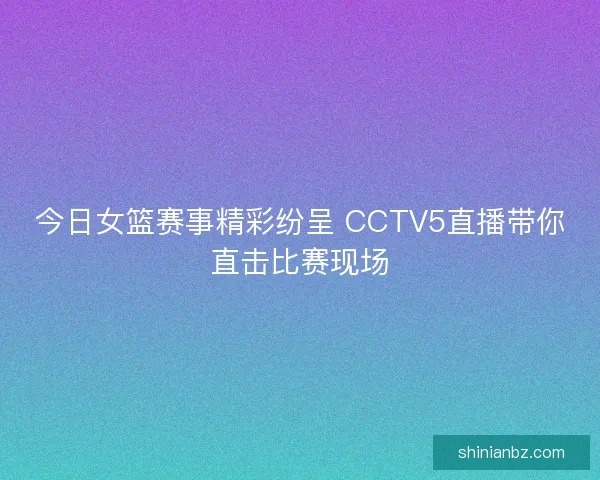 今日女篮赛事精彩纷呈 CCTV5直播带你直击比赛现场